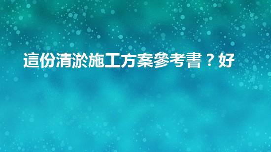 這份清淤施工方案參考書？好用嗎！